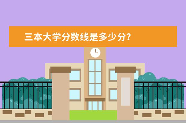 三本大学分数线是多少分？