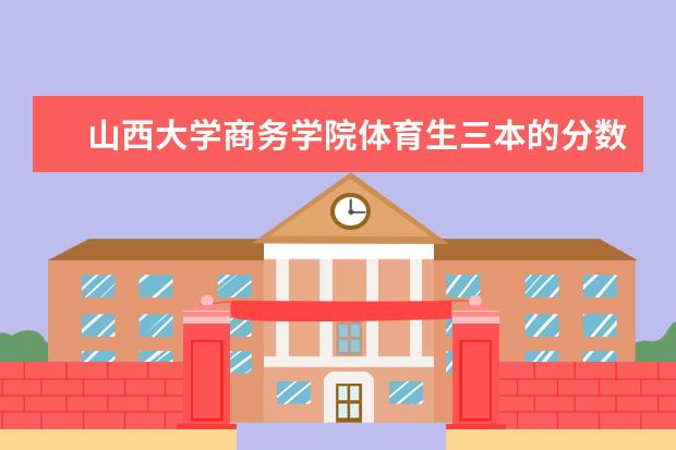<a target="_blank" href="/academydetailr/2552.html" title="山西大学商务学院">山西大学商务学院</a>体育生三本的分数线可能是多少?