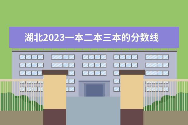 湖北2023一本二本三本的分数线是多少