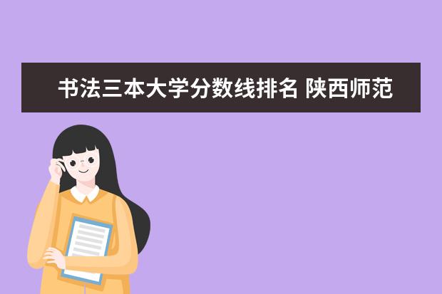 书法三本大学分数线排名 陕西师范大学书法专业分数线