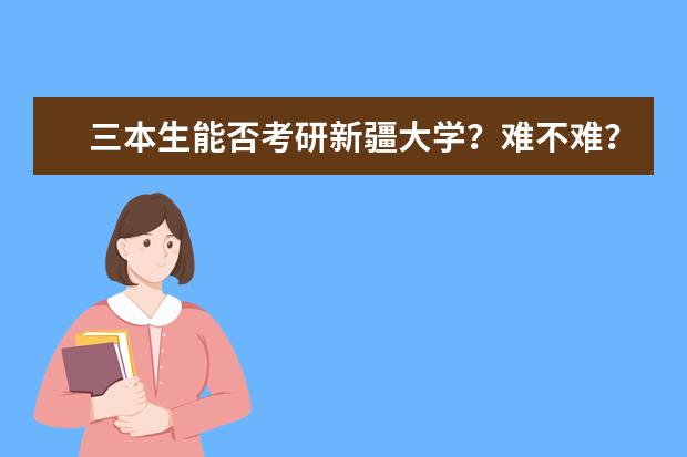 三本生能否考研新疆大学？难不难？……（新疆大学机械考研分数线）