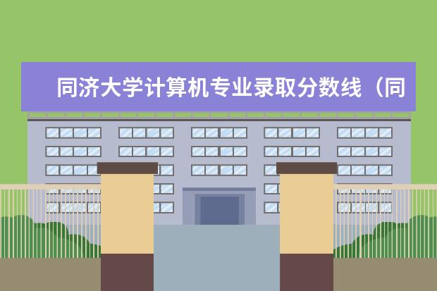 同济大学计算机专业录取分数线（同济大学各专业录取分数线）