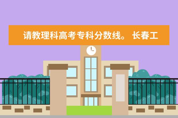 请教理科高考专科分数线。 长春工业大学考研分数线