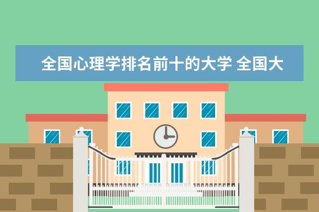 全国心理学排名前十的大学 全国大学心理学专业排名