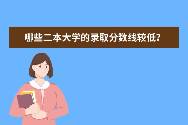 哪些二本大学的录取分数线较低？