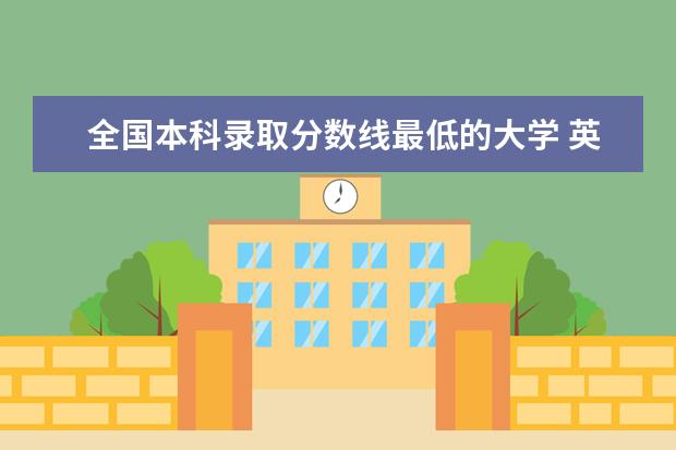 全国本科录取分数线最低的大学 英语专业分数低的大学