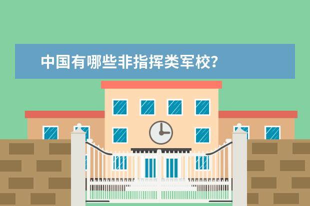 中国有哪些非指挥类军校？