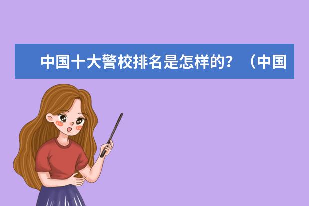 中国十大警校排名是怎样的？（中国警校排名大全）