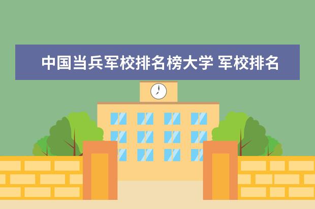 中国当兵军校排名榜大学 军校排名前十位