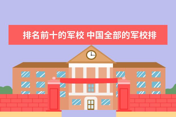 排名前十的军校 中国全部的军校排名