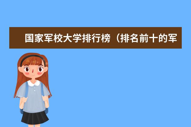 国家军校大学排行榜（排名前十的军校）