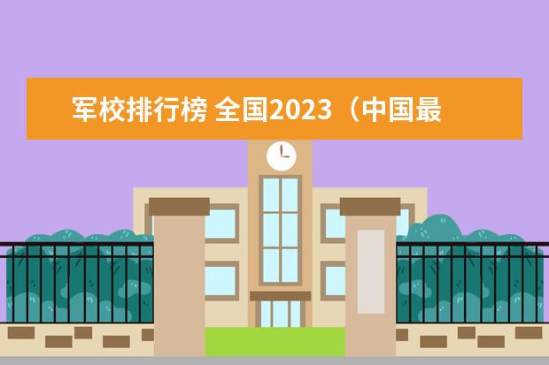 军校排行榜 全国2023（中国最好的10所军校）