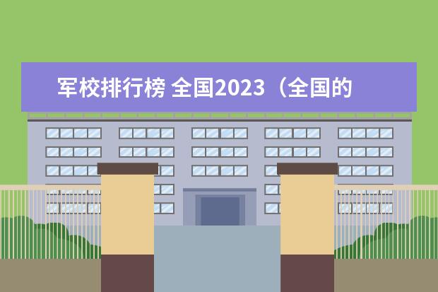 军校排行榜 全国2023（全国的军校排名）