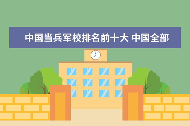 中国当兵军校排名前十大 中国全部的军校排名及分数线