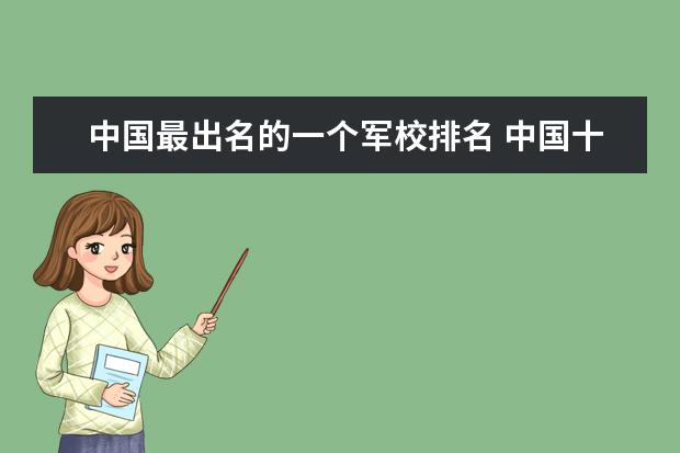 中国最出名的一个军校排名 中国十大军校排名及录取分数线