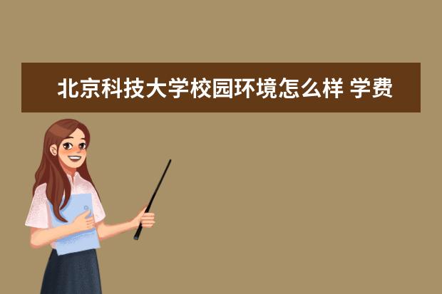 北京科技大学校园环境怎么样 学费高吗