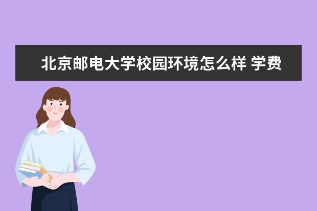 北京邮电大学校园环境怎么样 学费高吗