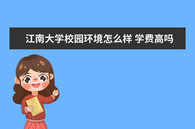 江南大学校园环境怎么样 学费高吗