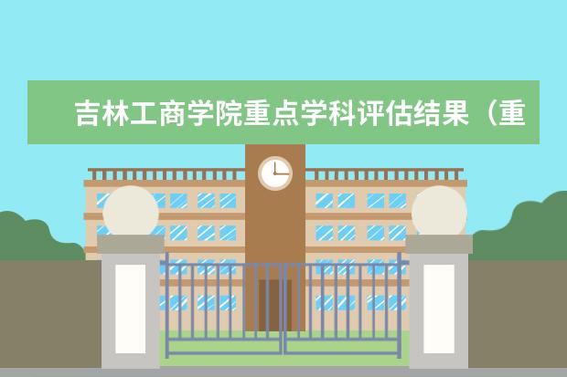 吉林工商学院重点学科评估结果（重点学科名单）