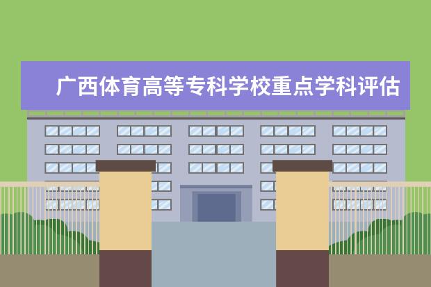 广西体育高等专科学校重点学科评估结果（重点学科名单）