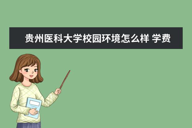 贵州医科大学校园环境怎么样 学费高吗