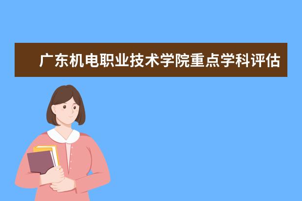 广东机电职业技术学院重点学科评估结果（重点学科名单）