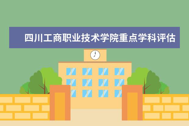 四川工商职业技术学院重点学科评估结果(重点学科名单)