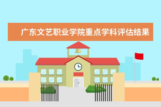 广东文艺职业学院重点学科评估结果(重点学科名单)