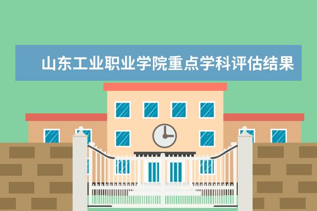 山东工业职业学院重点学科评估结果(重点学科名单)