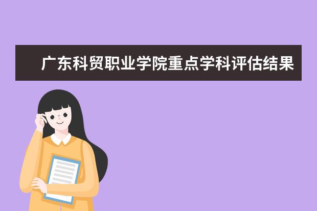 广东科贸职业学院重点学科评估结果(重点学科名单)