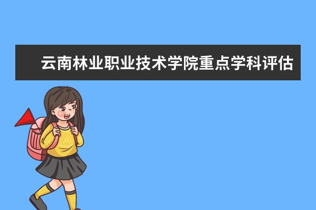 云南林业职业技术学院重点学科评估结果(重点学科名单)