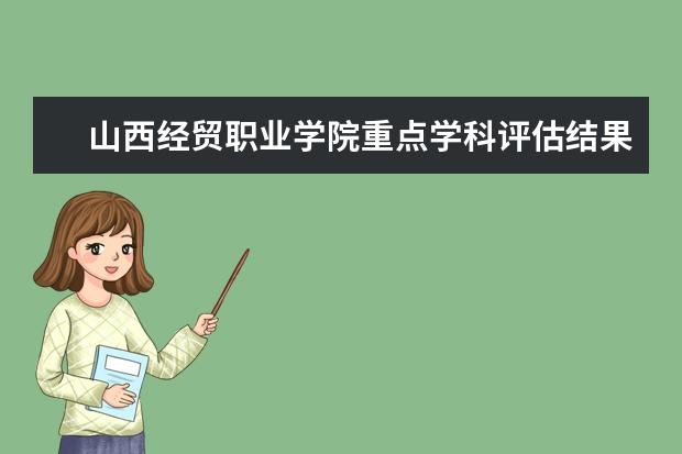 山西经贸职业学院重点学科评估结果（重点学科名单）