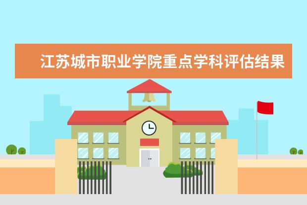 江苏城市职业学院重点学科评估结果(重点学科名单)