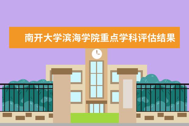 <a target="_blank" href="/academydetailr/6317.html" title="南开大学滨海学院">南开大学滨海学院</a>重点学科评估结果(重点学科名单)
