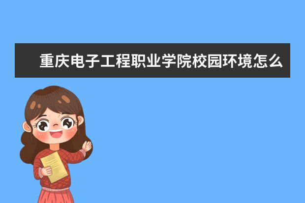 重庆电子工程职业学院校园环境怎么样 学费高吗