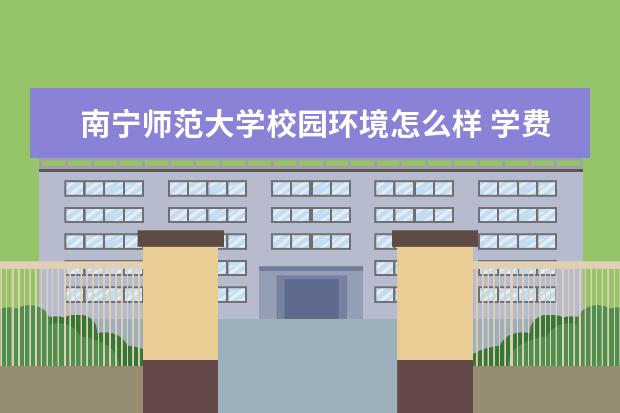 南宁师范大学校园环境怎么样 学费高吗