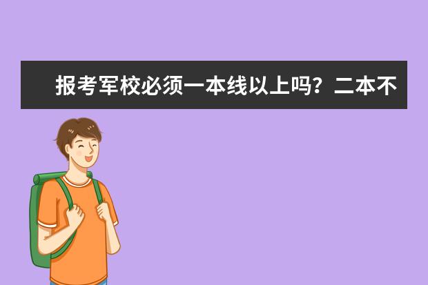 报考军校必须一本线以上吗?二本不行吗?