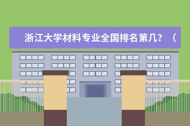 浙江大学材料专业全国排名第几？（材料学比较好的大学）