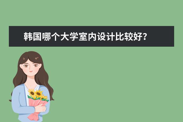 韩国哪个大学室内设计比较好？