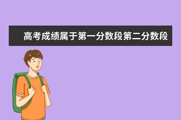 高考成绩属于第一分数段第二分数段是什么意思