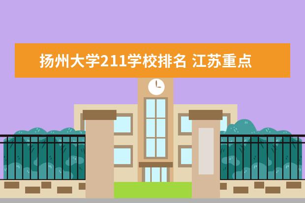 扬州大学211学校排名 江苏重点一本大学排名一览表