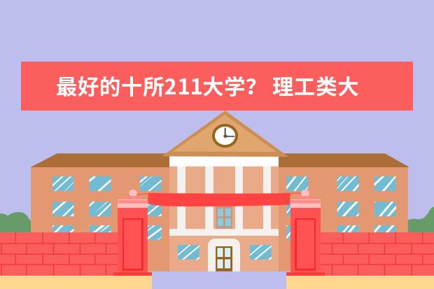 最好的十所211大学? 理工类大学排名 全国