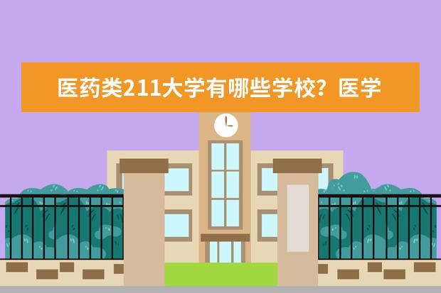 医药类211大学有哪些学校？医学类211王牌专业有哪些？