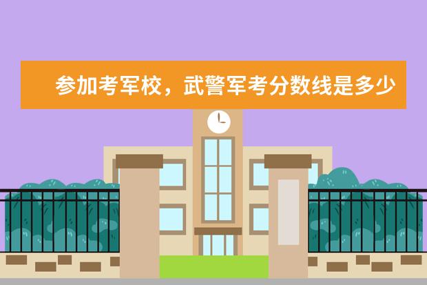 参加考军校，武警军考分数线是多少？