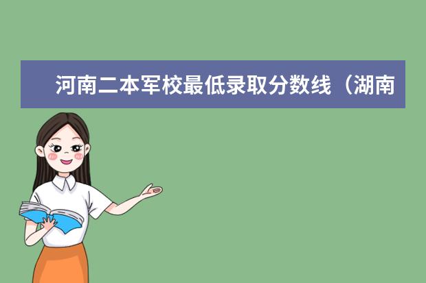 河南二本军校最低录取分数线(湖南高考军校录取分数线,包括一本二本的!)