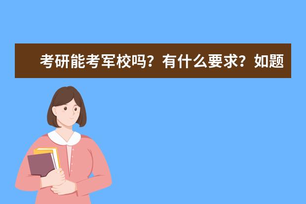 考研能考军校吗?有什么要求?如题谢谢了