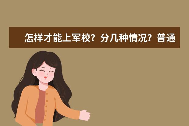 怎样才能上军校？分几种情况？普通学生可以考吗？