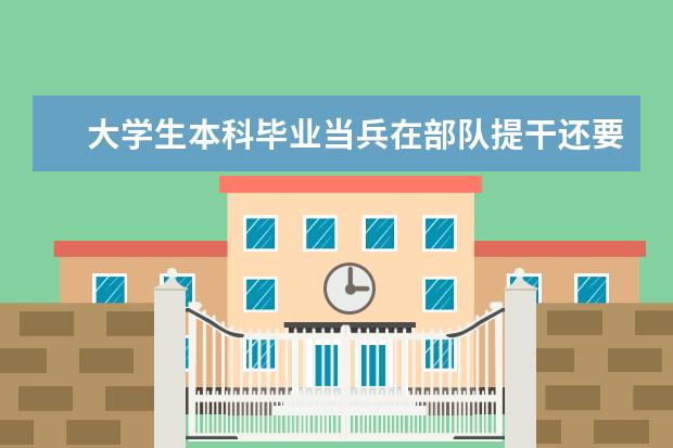 大学生本科毕业当兵在部队提干还要读军校吗?