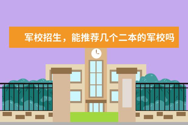 军校招生,能推荐几个二本的军校吗?还有上军校要什么条件,我眼睛近视,一般军校出来以后再部队服役