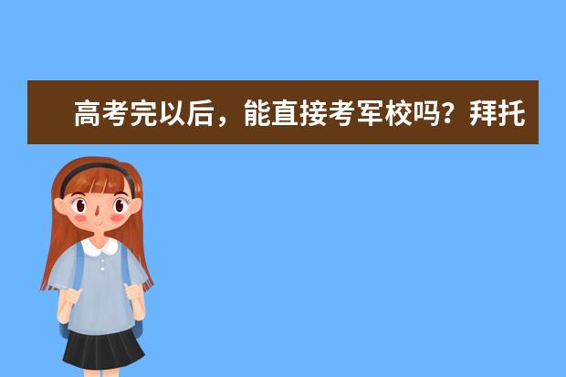 高考完以后,能直接考军校吗?拜托各位大神